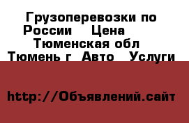 Грузоперевозки по России  › Цена ­ 10 - Тюменская обл., Тюмень г. Авто » Услуги   